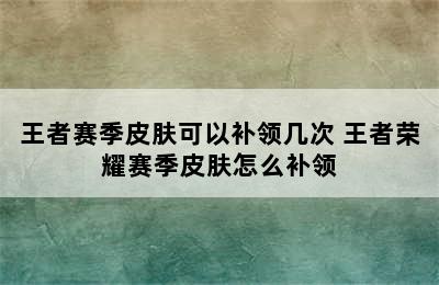 王者赛季皮肤可以补领几次 王者荣耀赛季皮肤怎么补领